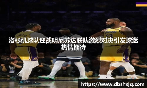 洛杉矶球队迎战明尼苏达联队激烈对决引发球迷热情期待