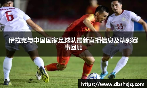 伊拉克与中国国家足球队最新直播信息及精彩赛事回顾