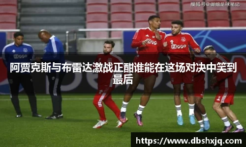 阿贾克斯与布雷达激战正酣谁能在这场对决中笑到最后
