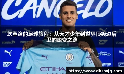 坎塞洛的足球旅程：从天才少年到世界顶级边后卫的蜕变之路