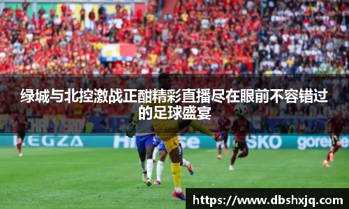 绿城与北控激战正酣精彩直播尽在眼前不容错过的足球盛宴