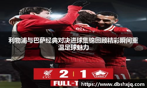 利物浦与巴萨经典对决进球集锦回顾精彩瞬间重温足球魅力