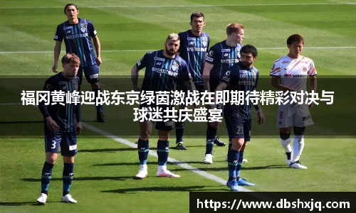 福冈黄峰迎战东京绿茵激战在即期待精彩对决与球迷共庆盛宴
