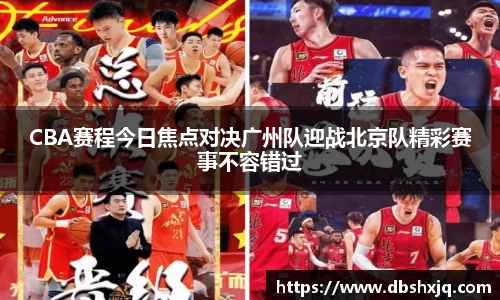 CBA赛程今日焦点对决广州队迎战北京队精彩赛事不容错过