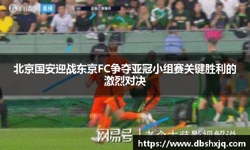 北京国安迎战东京FC争夺亚冠小组赛关键胜利的激烈对决